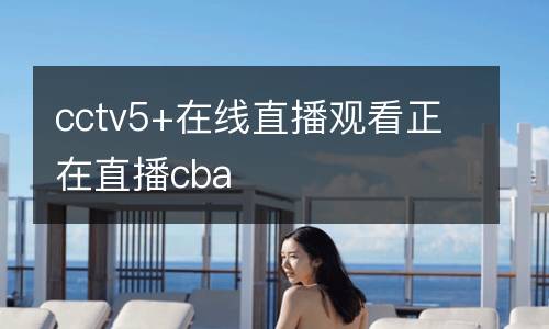 cctv5+在線直播觀看正在直播cba