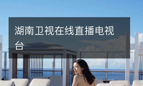 湖南衛(wèi)視在線(xiàn)直播電視臺(tái)