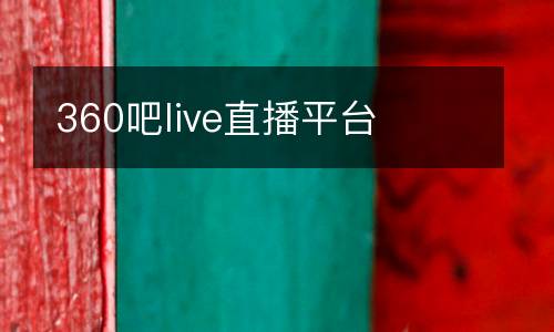 360吧live直播平臺(tái)