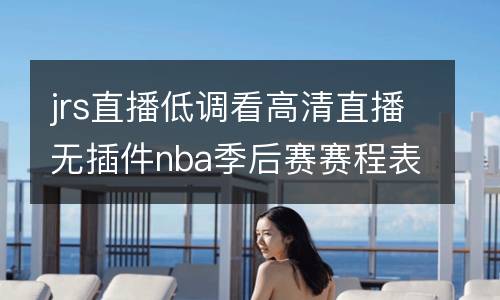jrs直播低調看高清直播無插件nba季后賽賽程表