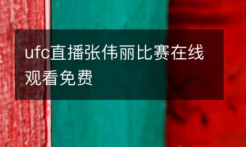 ufc直播張偉麗比賽在線觀看免費(fèi)