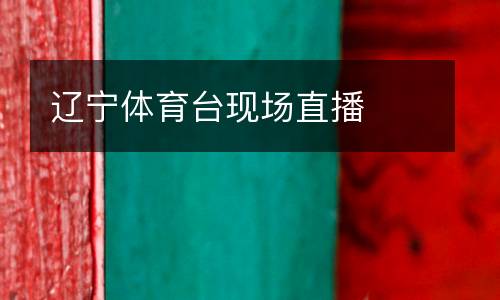 遼寧體育臺(tái)現(xiàn)場(chǎng)直播
