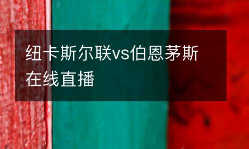 紐卡斯?fàn)柭?lián)vs伯恩茅斯在線直播