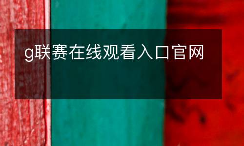 g聯(lián)賽在線觀看入口官網(wǎng)