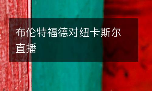 布倫特福德對(duì)紐卡斯?fàn)栔辈? />
</a>
<div   id=
