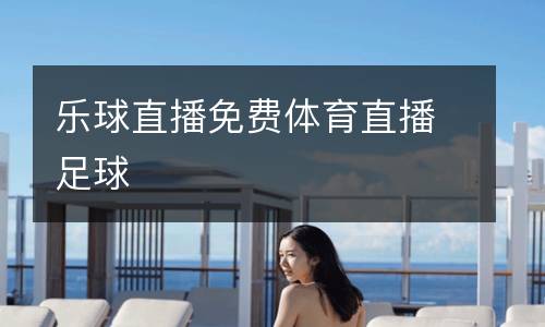 樂(lè)球直播免費(fèi)體育直播足球