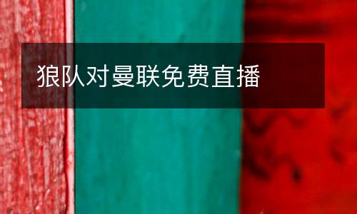 狼隊(duì)對曼聯(lián)免費(fèi)直播