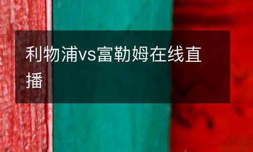 利物浦vs富勒姆在線直播