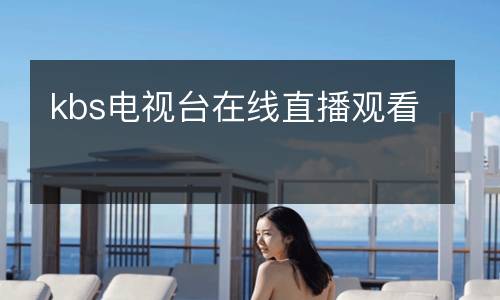 kbs電視臺(tái)在線(xiàn)直播觀看