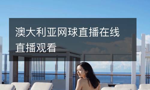 澳大利亞網(wǎng)球直播在線直播觀看