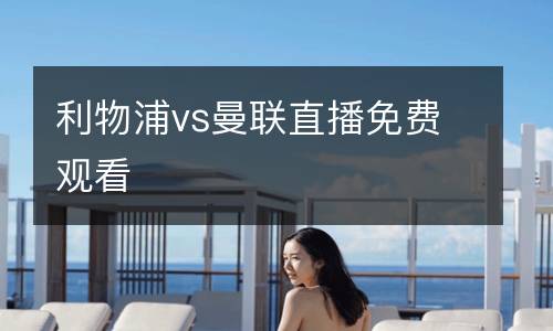利物浦vs曼聯(lián)直播免費觀看