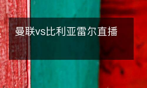 曼聯(lián)vs比利亞雷爾直播