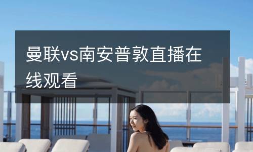 曼聯(lián)vs南安普敦直播在線觀看