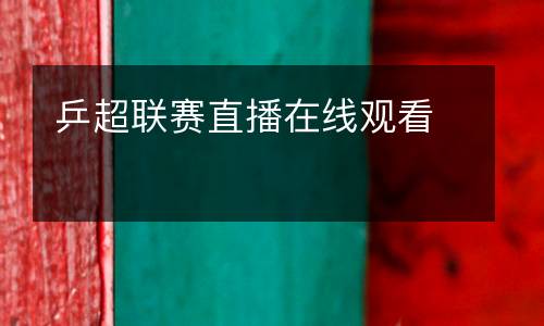 乒超聯(lián)賽直播在線觀看