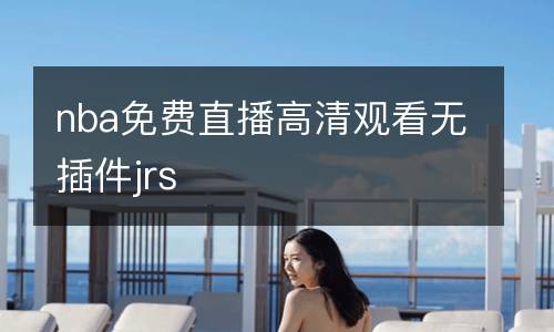 nba免費直播高清觀看無插件jrs