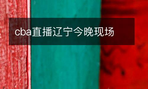 cba直播遼寧今晚現(xiàn)場