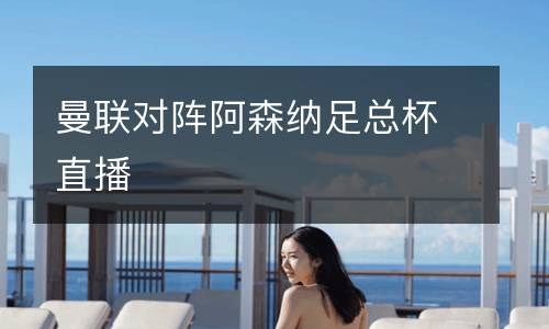 曼聯(lián)對(duì)陣阿森納足總杯直播