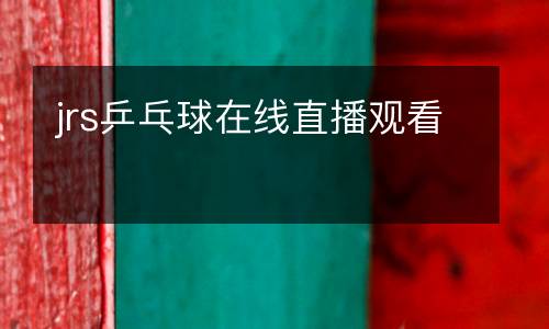 jrs乒乓球在線(xiàn)直播觀(guān)看