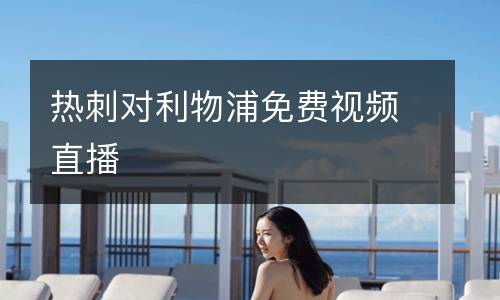 熱刺對(duì)利物浦免費(fèi)視頻直播