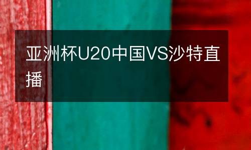 亞洲杯U20中國(guó)VS沙特直播