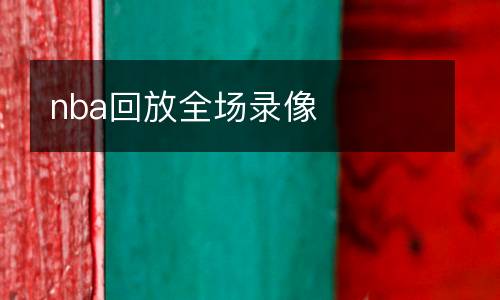 nba回放全場(chǎng)錄像