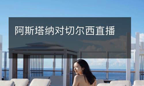 阿斯塔納對(duì)切爾西直播