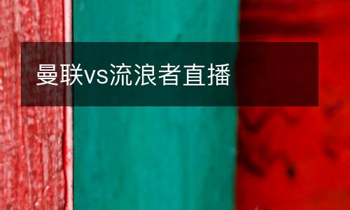 曼聯(lián)vs流浪者直播